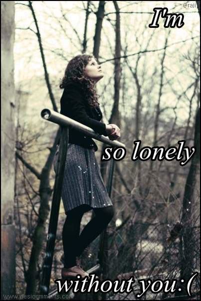 Sometimes loneliness can be caused by something else going on in our lives. I'm so lonely without you - DesiComments.com
