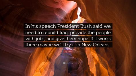 jay leno quote “in his speech president bush said we need to rebuild iraq provide the people