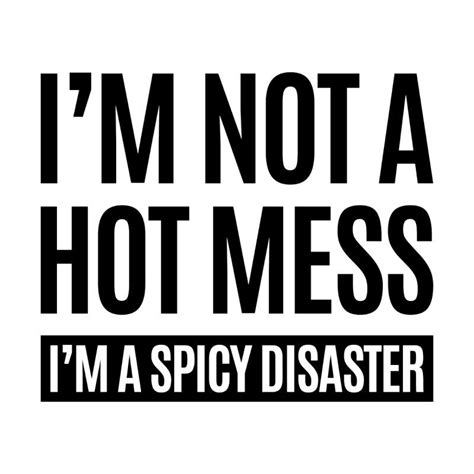 Im Not A Hot Mess Im A Spicy Disaster