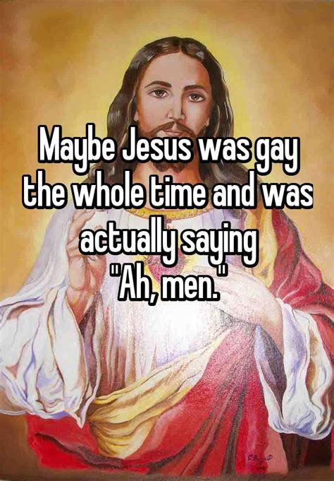 Maybe Jesus Was Gay The Whole Time And Was Actually Saying Ah Men