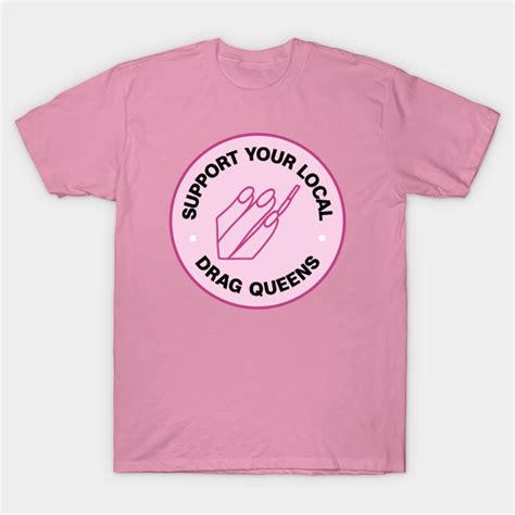 Support Your Local Drag Queens Drag Queen T Shirt Teepublic