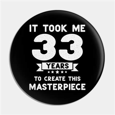 It Took Me 33 Years To Create This Masterpiece Button With The Number
