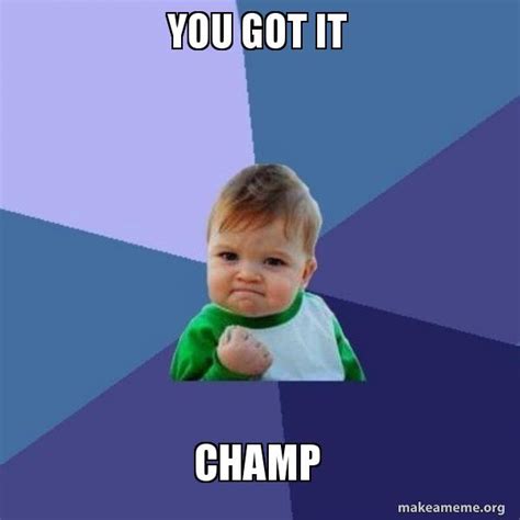 You Got It Champ Success Kid Make A Meme