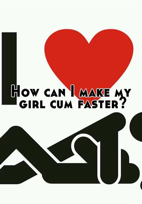 How Can I Make My Girl Cum Faster