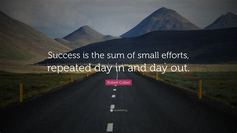 Robert Collier Quote “success Is The Sum Of Small Efforts Repeated