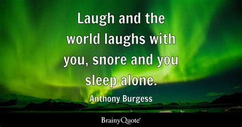 Laugh And The World Laughs With You Snore And You Sleep Alone Anthony Burgess Brainyquote