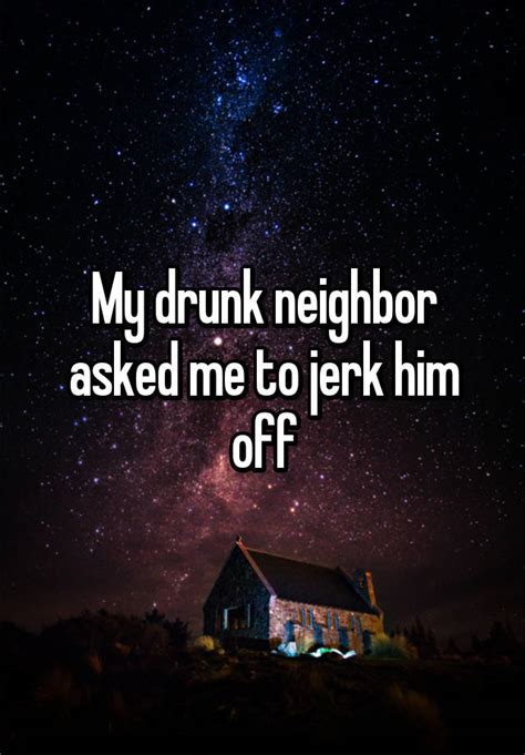 My Drunk Neighbor Asked Me To Jerk Him Off