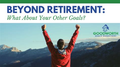 Beyond Retirement What About Your Other Goals Goodworth Wealth