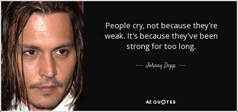 If you love two people at the same time, choose the second one. Johnny Depp quote: People cry, not because they're weak ...