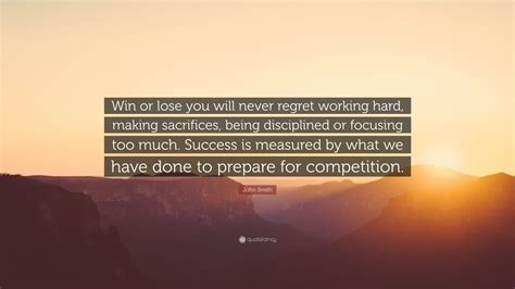 Find, read, and share john smith quotations. John Smith Quote: "Win or lose you will never regret ...