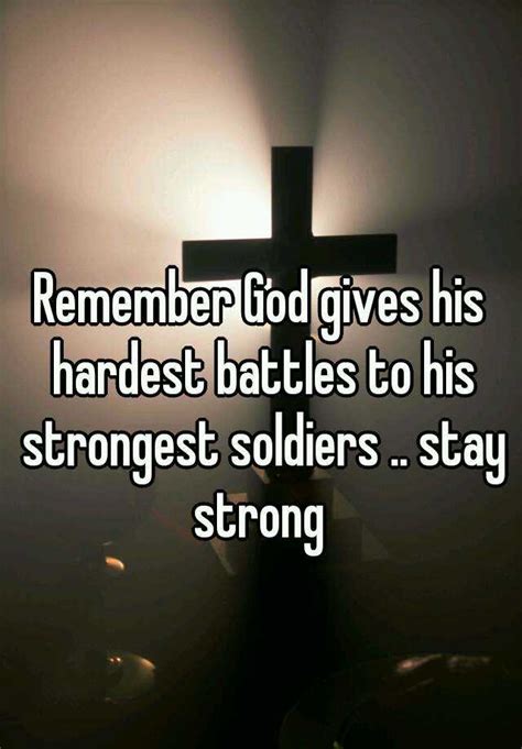 remember god gives his hardest battles to his strongest soldiers stay strong