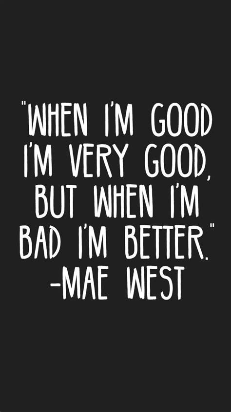 when i m good i m very good but when i m bad i m better mae west quotes motivation