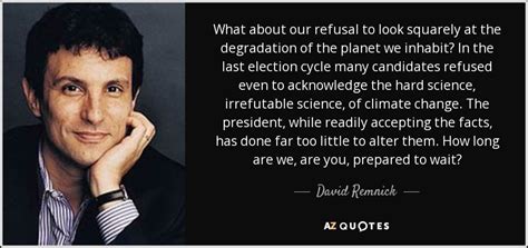 David Remnick Quote What About Our Refusal To Look Squarely At The Degradation