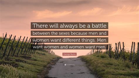 George Burns Quote “there Will Always Be A Battle Between The Sexes Because Men And Women Want