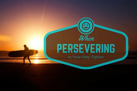 When Persevering Is Your Only Option Panash Passion And Career Coaching