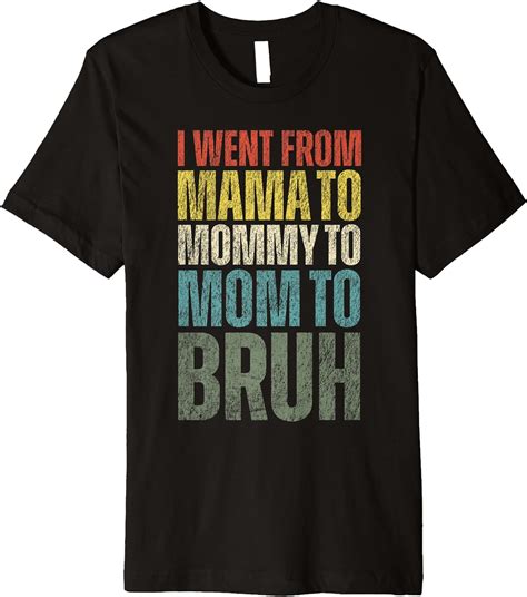 I Went From Mama To Mommy To Mom To Bruh Funny Mother S Day Premium T Shirt