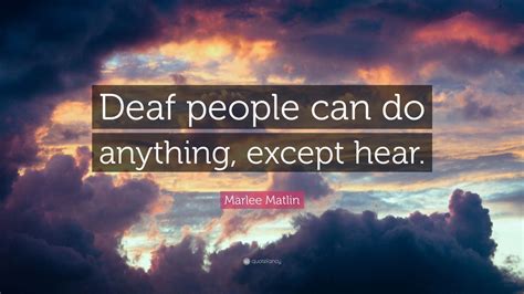 Marlee Matlin Quote Deaf People Can Do Anything Except Hear 10