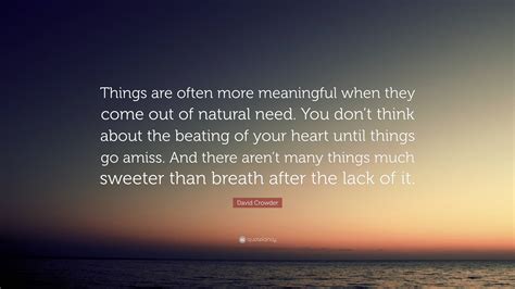 David Crowder Quote “things Are Often More Meaningful When They Come