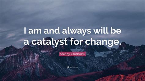 Shirley Chisholm Quote I Am And Always Will Be A Catalyst For Change