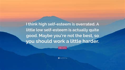 jay leno quote “i think high self esteem is overrated a little low self esteem is actually