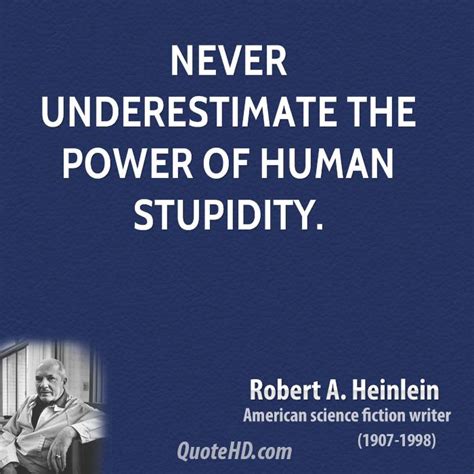 I prefer, never underestimate the power of stupid people in large groups. Robert A. Heinlein Power Quotes | QuoteHD