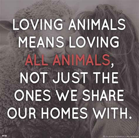 Loving Animals Means Loving All Animals Not Just The Ones We Share Our