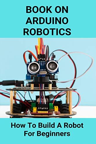 Book On Arduino Robotics How To Build A Robot For Beginners Build A Robot At Home Kortz