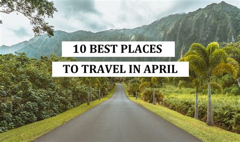 Top 10 Best Places To Travel In April 2021 Pasagerul