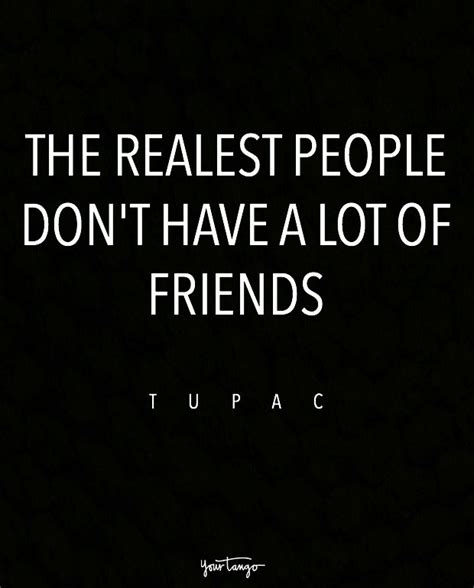 The Realest People Dont Have A Lot Of Friends — Tupac