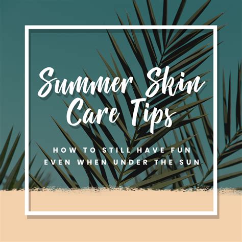 Summer Skin Care Tips How To Still Have Fun Even When Under The Sun