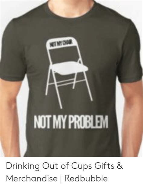 Not My Problem Drinking Out Of Cups Ts And Merchandise Redbubble