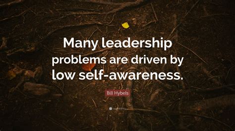 Bill Hybels Quote Many Leadership Problems Are Driven By Low Self