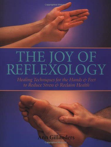 The Joy Of Reflexology Healing Techniques For The Hands And Feet To Reduce Stress And Reclaim