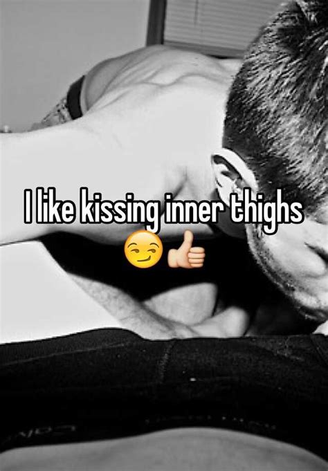 I Like Kissing Inner Thighs 😏👍
