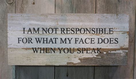 I Am Not Responsible For What My Face Does When You Speak Fun Sign Fo