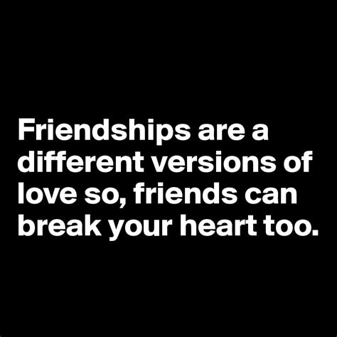 Friendships Are A Different Versions Of Love So Friends Can Break Your