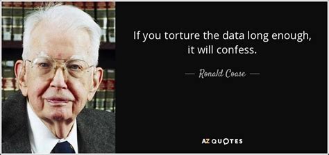 Discover famous quotes and sayings. Ronald Coase quote: If you torture the data long enough, it will confess.