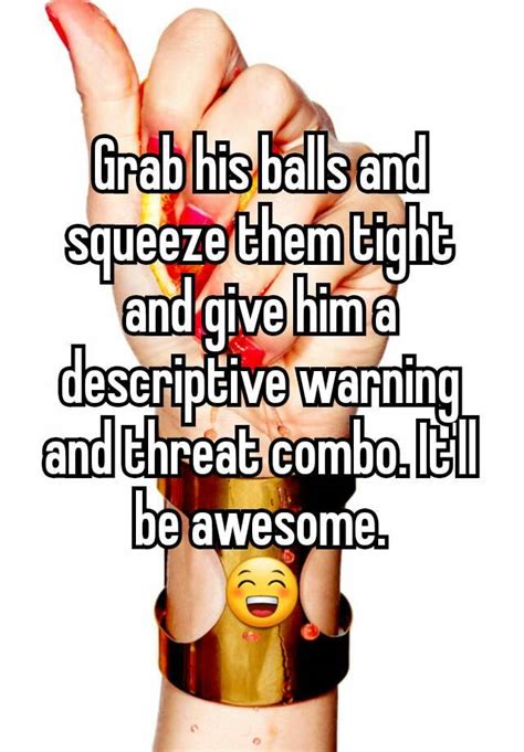 Grab His Balls And Squeeze Them Tight And Give Him A Descriptive Warning And Threat Combo Itll