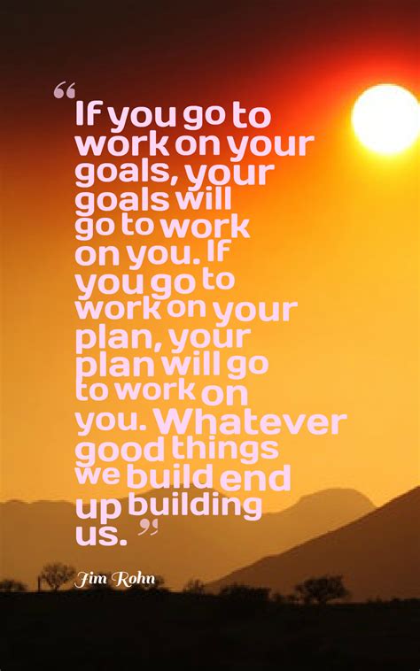 If You Go To Work On Your Goals Your Goals Will Go To Work On You