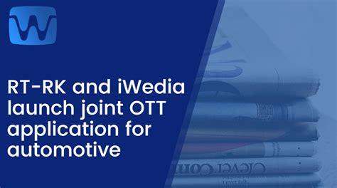 Rt Rk And Iwedia Launch Joint Ott Application For Automotive Iwedia