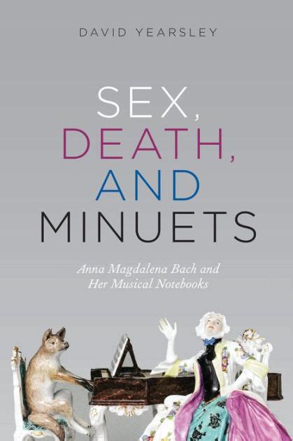 Sex Death And Minuets Anna Magdalena Bach And Her Musical Notebooks By David Yearsley