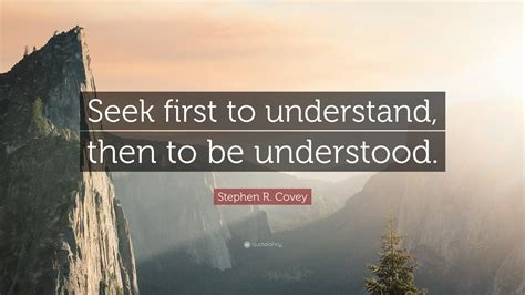 Stephen R Covey Quote “seek First To Understand Then To Be Understood”
