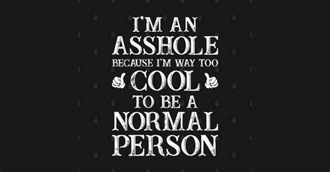 Im An Asshole Because Im Way Too Cool Funny Sarcasm Sayings For Men