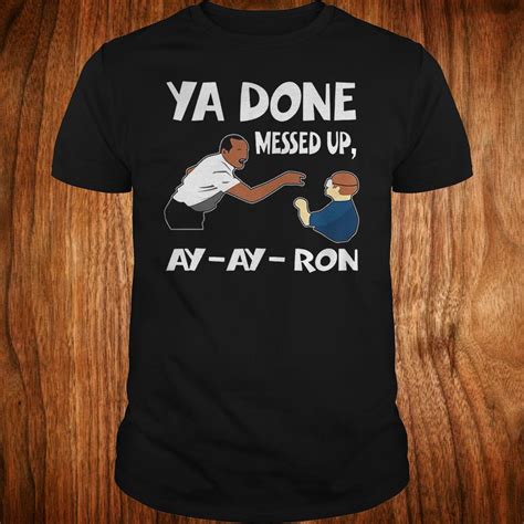 Original Ya Done Messed Up Ay Ay Ron Shirt 1st T Shirt
