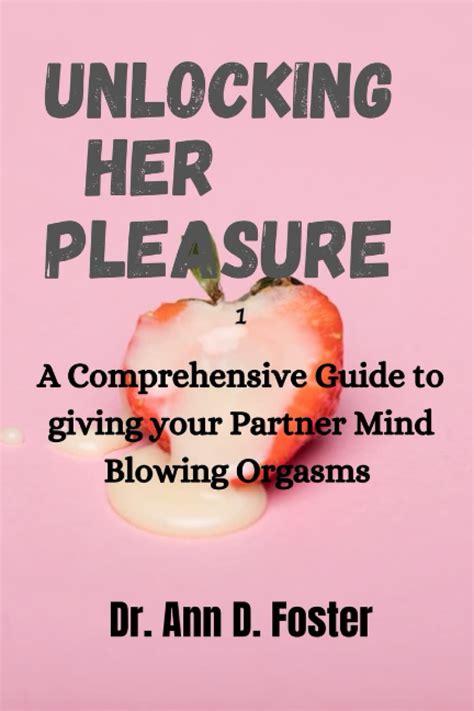 Unlocking Her Pleasure A Comprehensive Guide To Giving Your Partner Mind Blowing Orgasms By Dr