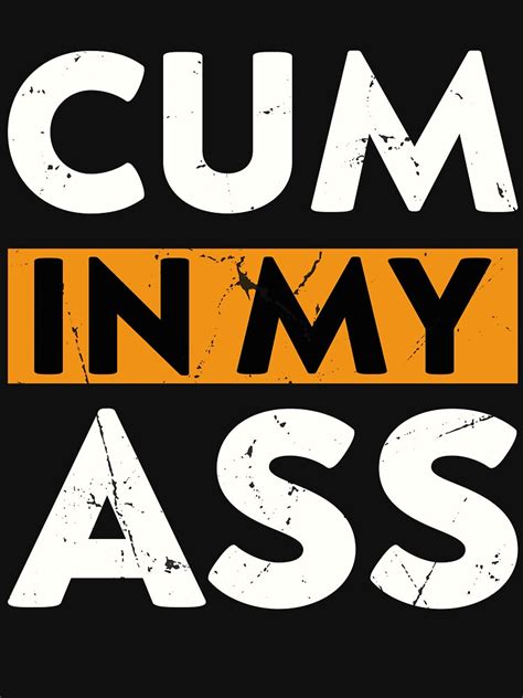 Cum In My Ass Funny Quotes For Womens Love Cum T Shirt For Sale By Awesomeyear Redbubble