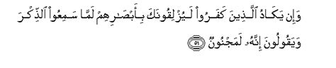 Ayat ini memperkuat alasan yang dikemukakan ayat di atas dengan menyatakan bahwa pahala yang tidak terputus itu diperoleh rasulullah saw sebagai buah dari akhlak beliau yang mulia. Surah Al-Qalam - Verse 51