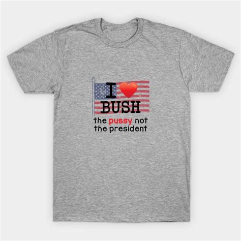 I Love Bush The Pussy Not The President Harold And Kumar T Shirt Teepublic