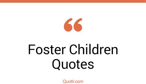 45 Unexpected Foster Children Quotes That Will Unlock Your True Potential