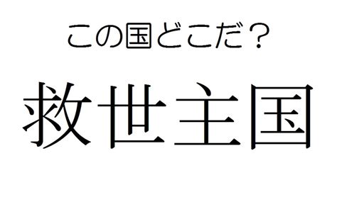 【国名漢字】「きゅうせいしゅこく」ではない！？「救世主国」はどこの国？ 記事詳細｜infoseekニュース